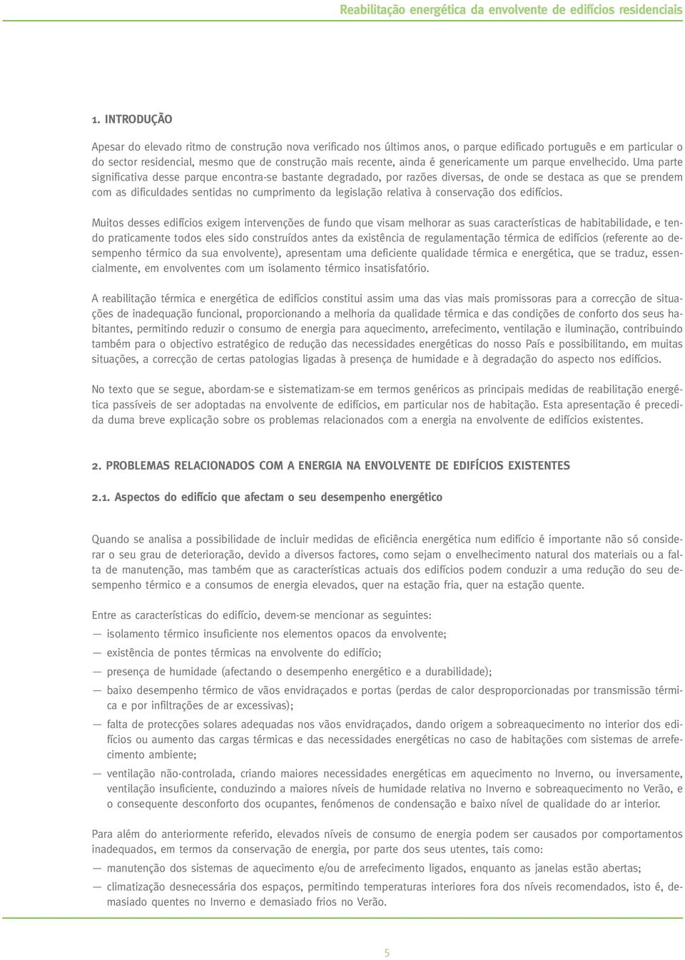 Uma parte significativa desse parque encontra-se bastante degradado, por razões diversas, de onde se destaca as que se prendem com as dificuldades sentidas no cumprimento da legislação relativa à