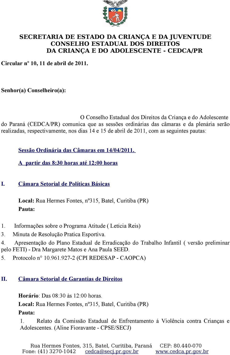 respectivamente, nos dias 14 e 15 de abril de 2011, com as seguintes pautas: Sessão Ordinária das Câmaras em 14/04/2011. A partir das 8:30 horas até 12:00 horas I.