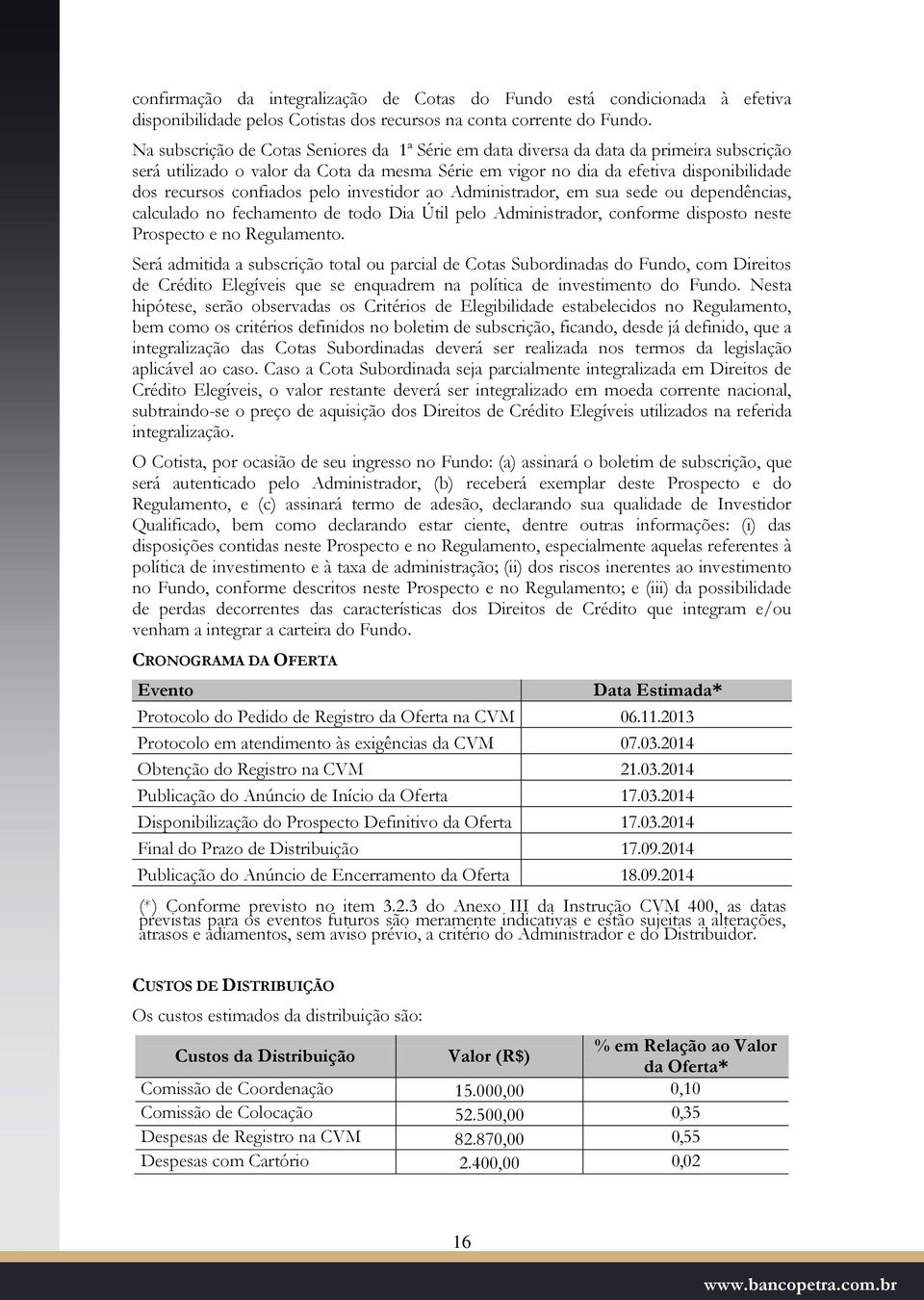 confiados pelo investidor ao Administrador, em sua sede ou dependências, calculado no fechamento de todo Dia Útil pelo Administrador, conforme disposto neste Prospecto e no Regulamento.