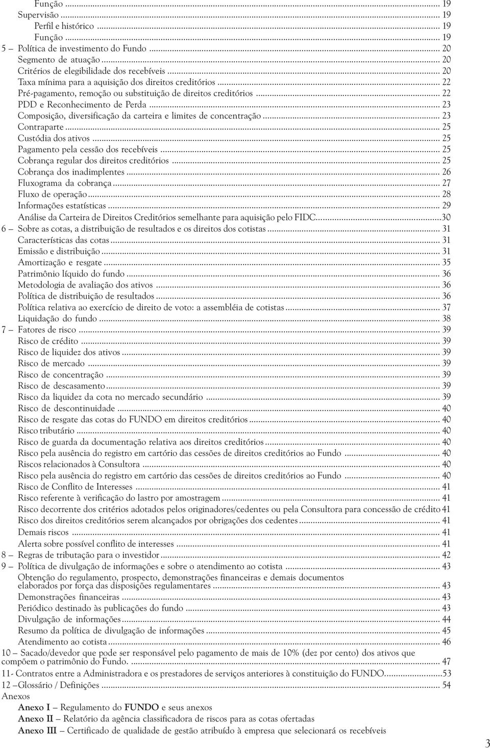 .. 23 Composição, diversificação da carteira e limites de concentração... 23 Contraparte... 25 Custódia dos ativos... 25 Pagamento pela cessão dos recebíveis.