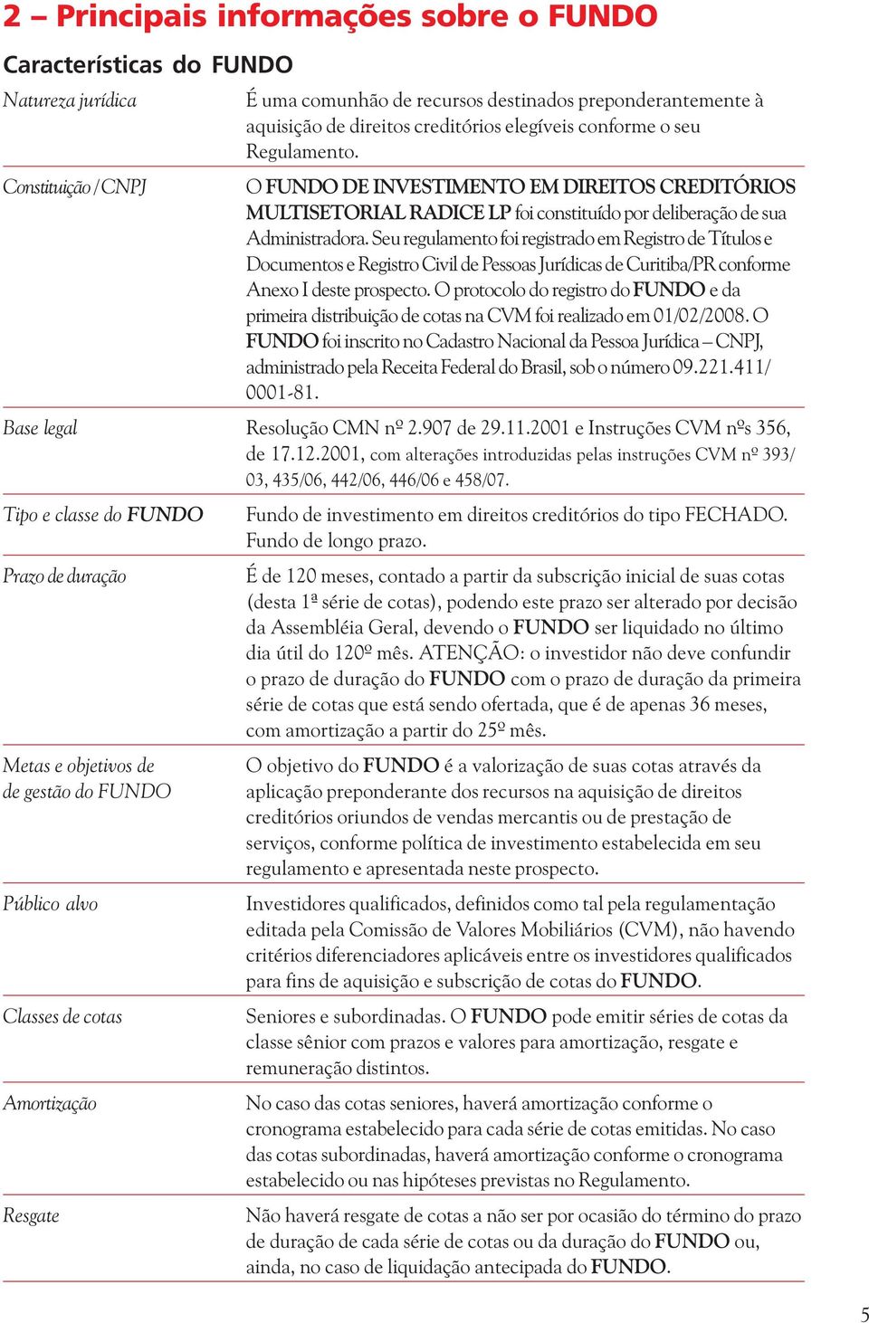 Seu regulamento foi registrado em Registro de Títulos e Documentos e Registro Civil de Pessoas Jurídicas de Curitiba/PR conforme Anexo I deste prospecto.