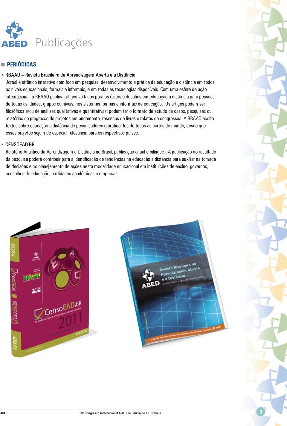 Com uma esfera de ação internacional, a RBAAD publica artigos voltados para os êxitos e desafios em educação a distância para pessoas de todas as idades, grupos ou níveis, nos sistemas formais e