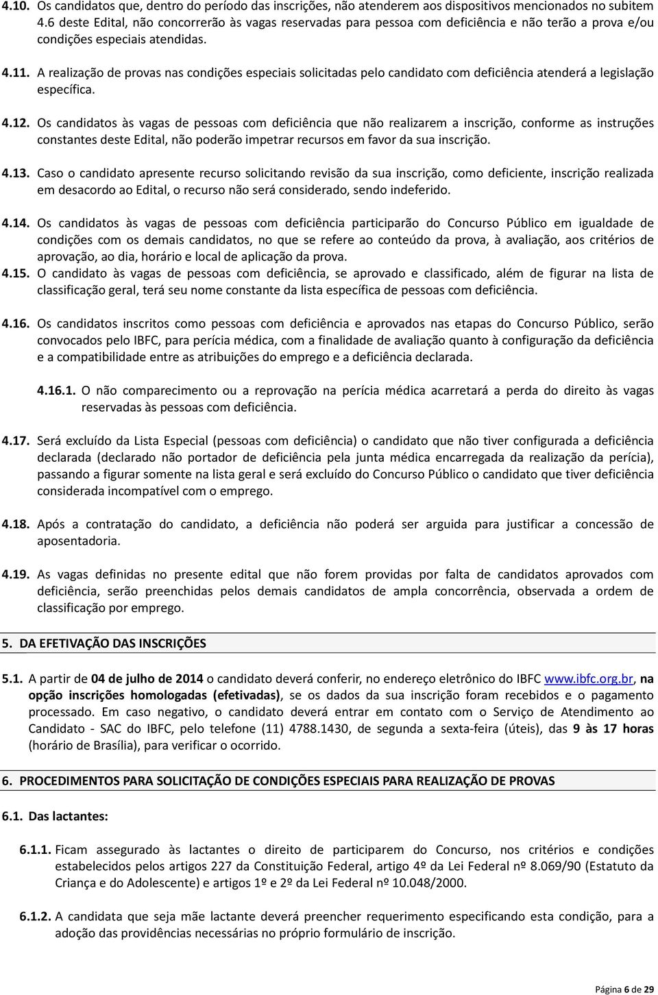 A realização de provas nas condições especiais solicitadas pelo candidato com deficiência atenderá a legislação específica. 4.12.