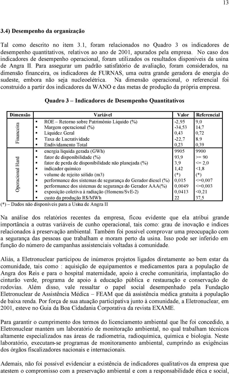 Para assegurar um padrão satisfatório de avaliação, foram considerados, na dimensão financeira, os indicadores de FURNAS, uma outra grande geradora de energia do sudeste, embora não seja