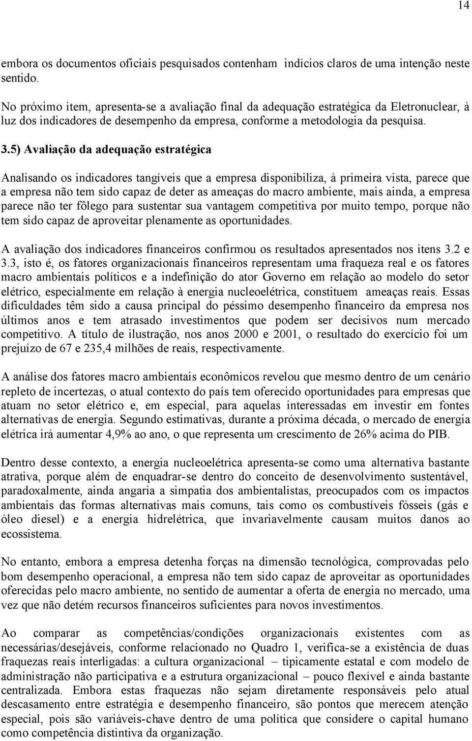 5) Avaliação da adequação estratégica Analisando os indicadores tangíveis que a empresa disponibiliza, à primeira vista, parece que a empresa não tem sido capaz de deter as ameaças do macro ambiente,