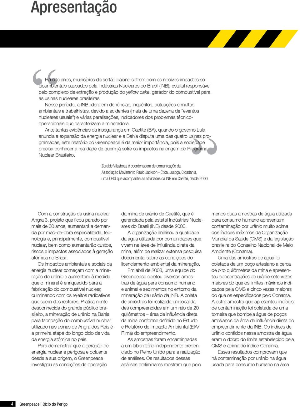 Nesse período, a INB lidera em denúncias, inquéritos, autuações e multas ambientais e trabalhistas, devido a acidentes (mais de uma dezena de eventos nucleares usuais ) e várias paralisações,