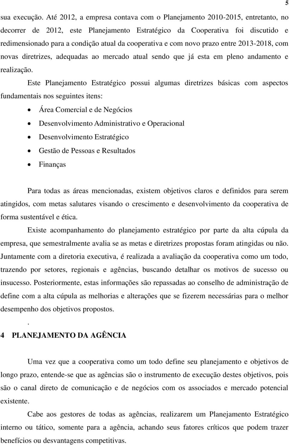 cooperativa e com novo prazo entre 2013-2018, com novas diretrizes, adequadas ao mercado atual sendo que já esta em pleno andamento e realização.