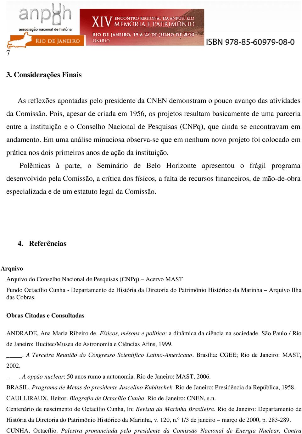 Em uma análise minuciosa observa-se que em nenhum novo projeto foi colocado em prática nos dois primeiros anos de ação da instituição.