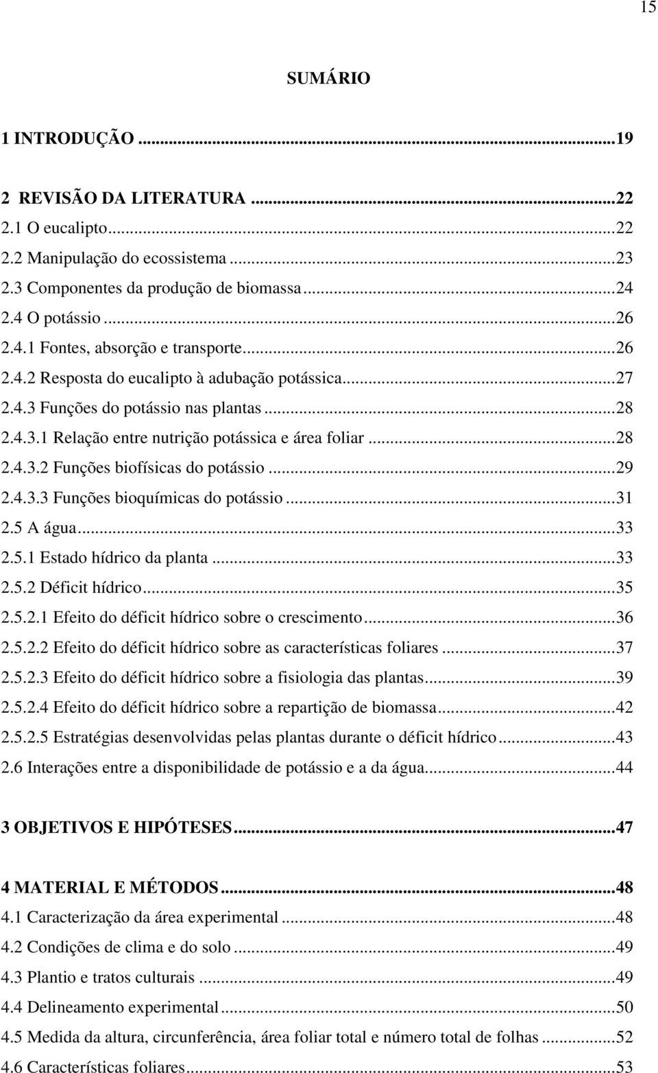 .. 29 2.4.3.3 Funções bioquímicas do potássio... 31 2.5 A água... 33 2.5.1 Estado hídrico da planta... 33 2.5.2 Déficit hídrico... 35 2.5.2.1 Efeito do déficit hídrico sobre o crescimento... 36 2.5.2.2 Efeito do déficit hídrico sobre as características foliares.