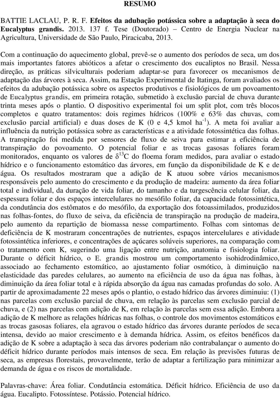 Com a continuação do aquecimento global, prevê-se o aumento dos períodos de seca, um dos mais importantes fatores abióticos a afetar o crescimento dos eucaliptos no Brasil.