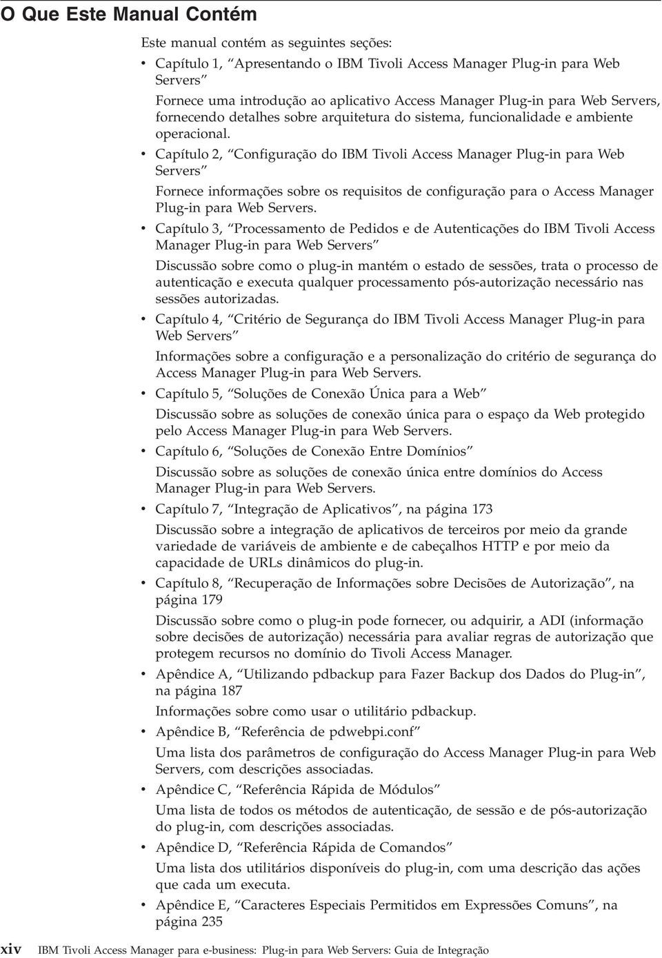 Capítulo 2, Configuração do IBM Tioli Access Manager Plug-in para Web Serers Fornece informações sobre os requisitos de configuração para o Access Manager Plug-in para Web Serers.