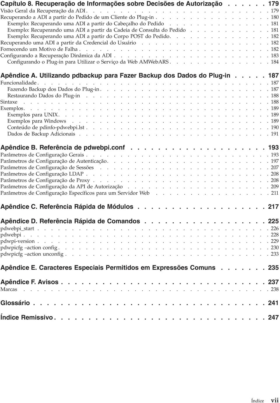 ........... 181 Exemplo: Recuperando uma ADI a partir do Corpo POST do Pedido............... 182 Recuperando uma ADI a partir da Credencial do Usuário................... 182 Fornecendo um Motio de Falha.