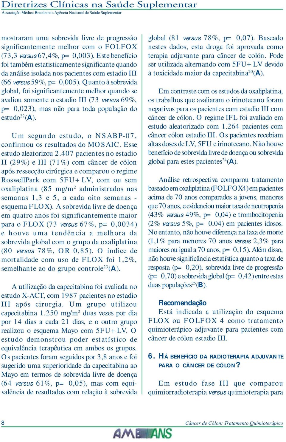 Quanto à sobrevida global, foi significantemente melhor quando se avaliou somente o estadio III (73 versus 69%, p= 0,023), mas não para toda população do estudo 22 (A).