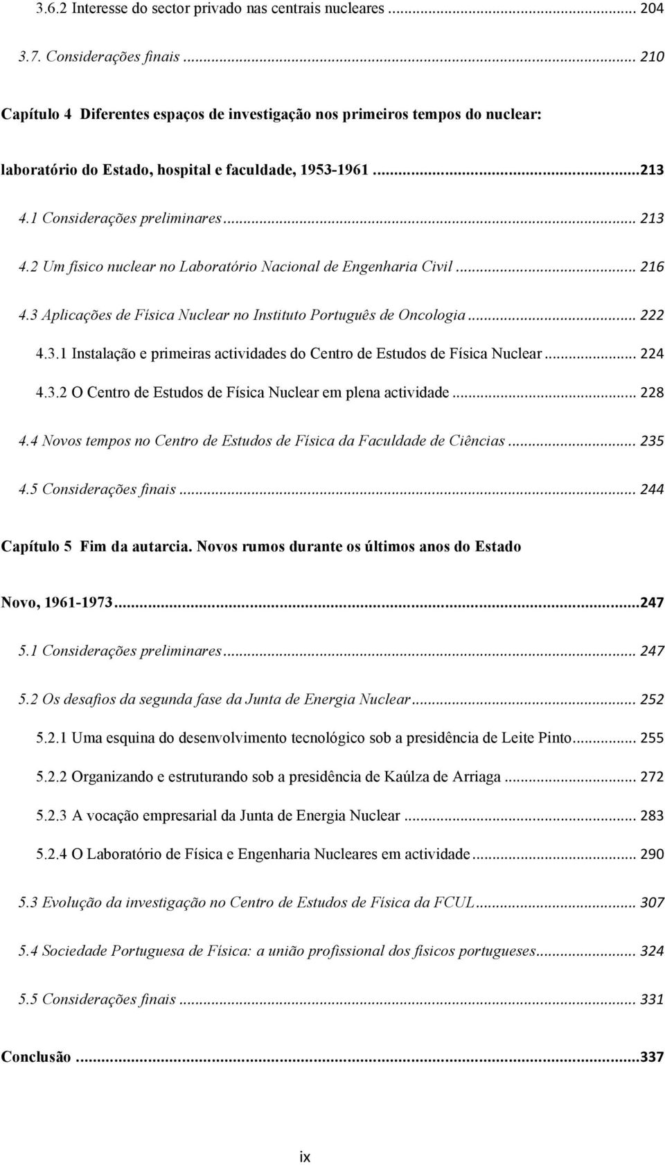 1 Considerações preliminares... 213 4.2 Um físico nuclear no Laboratório Nacional de Engenharia Civil... 216 4.3 Aplicações de Física Nuclear no Instituto Português de Oncologia... 222 4.3.1 Instalação e primeiras actividades do Centro de Estudos de Física Nuclear.