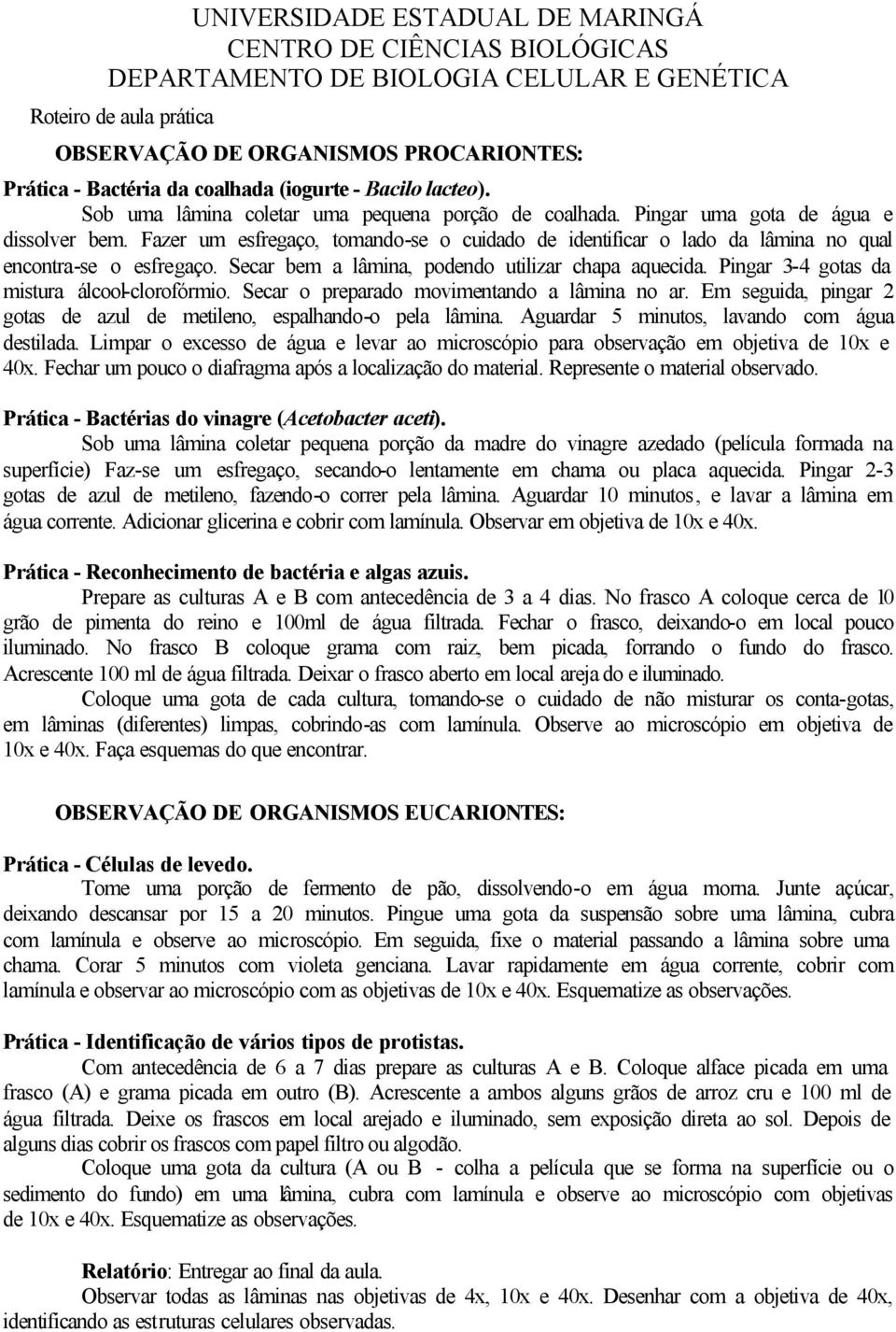 Fazer um esfregaço, tomando-se o cuidado de identificar o lado da lâmina no qual encontra-se o esfregaço. Secar bem a lâmina, podendo utilizar chapa aquecida.