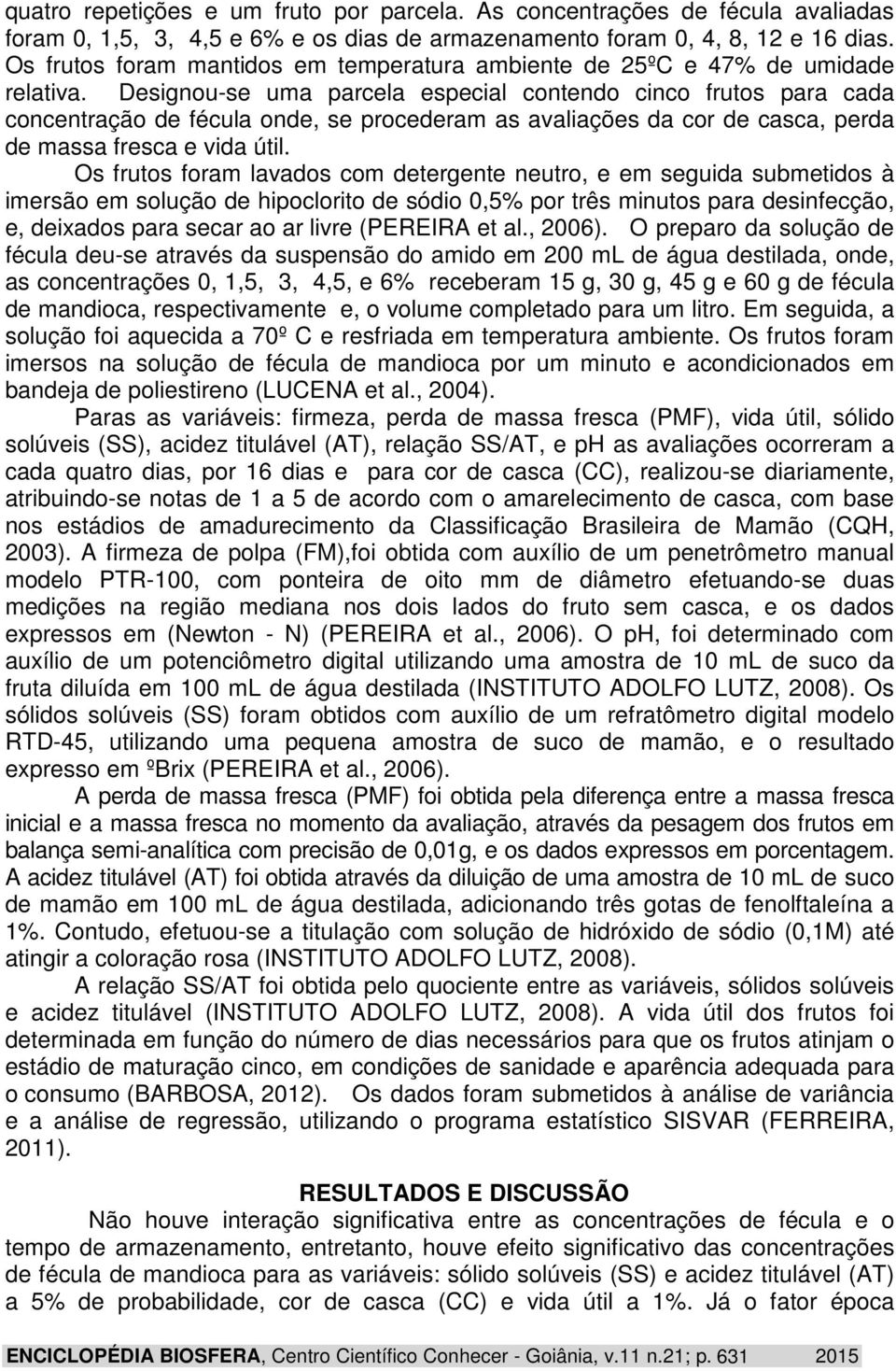 Designou-se uma parcela especial contendo cinco frutos para cada concentração de fécula onde, se procederam as avaliações da cor de casca, perda de massa fresca e vida útil.