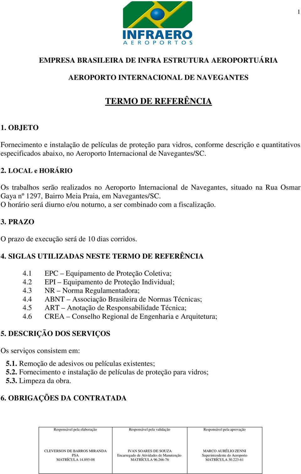 LOCAL e HORÁRIO Os trabalhos serão realizados no Aeroporto Internacional de Navegantes, situado na Rua Osmar Gaya nº 1297, Bairro Meia Praia, em Navegantes/SC.