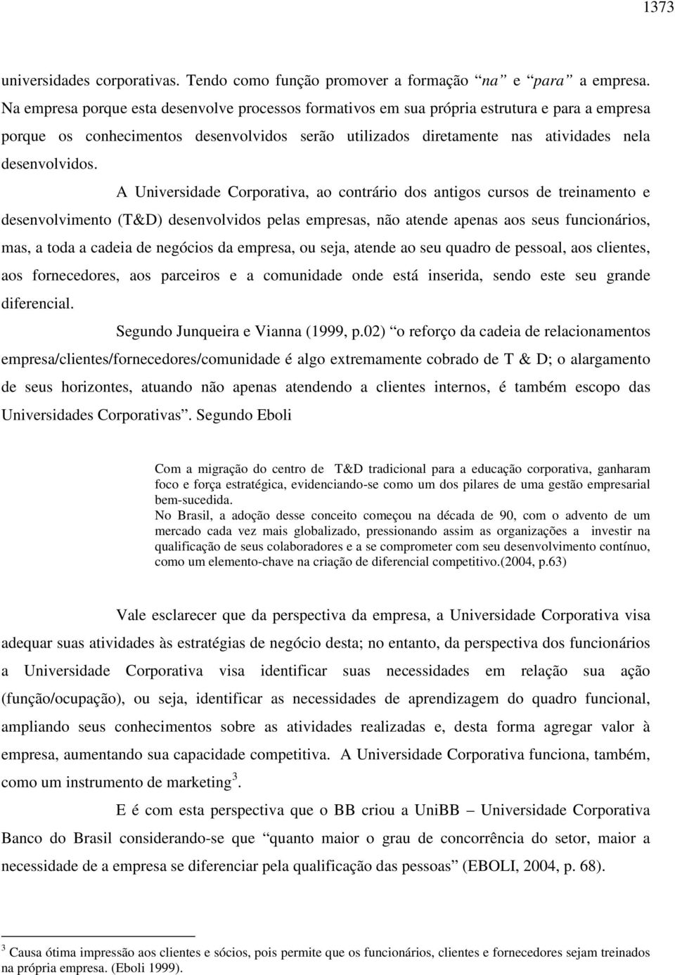 A Universidade Corporativa, ao contrário dos antigos cursos de treinamento e desenvolvimento (T&D) desenvolvidos pelas empresas, não atende apenas aos seus funcionários, mas, a toda a cadeia de