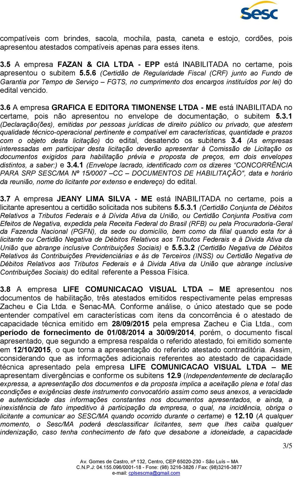 3.6 A empresa GRAFICA E EDITORA TIMONENSE LTDA - ME está INABILITADA no certame, pois não apresentou no envelope de documentação, o subitem 5.3.1 (Declaração(ões), emitidas por pessoas jurídicas de