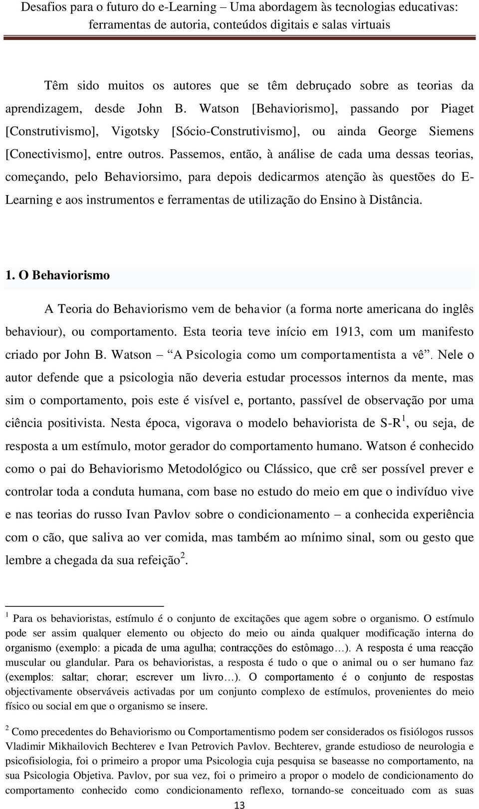 Passemos, então, à análise de cada uma dessas teorias, começando, pelo Behaviorsimo, para depois dedicarmos atenção às questões do E- Learning e aos instrumentos e ferramentas de utilização do Ensino