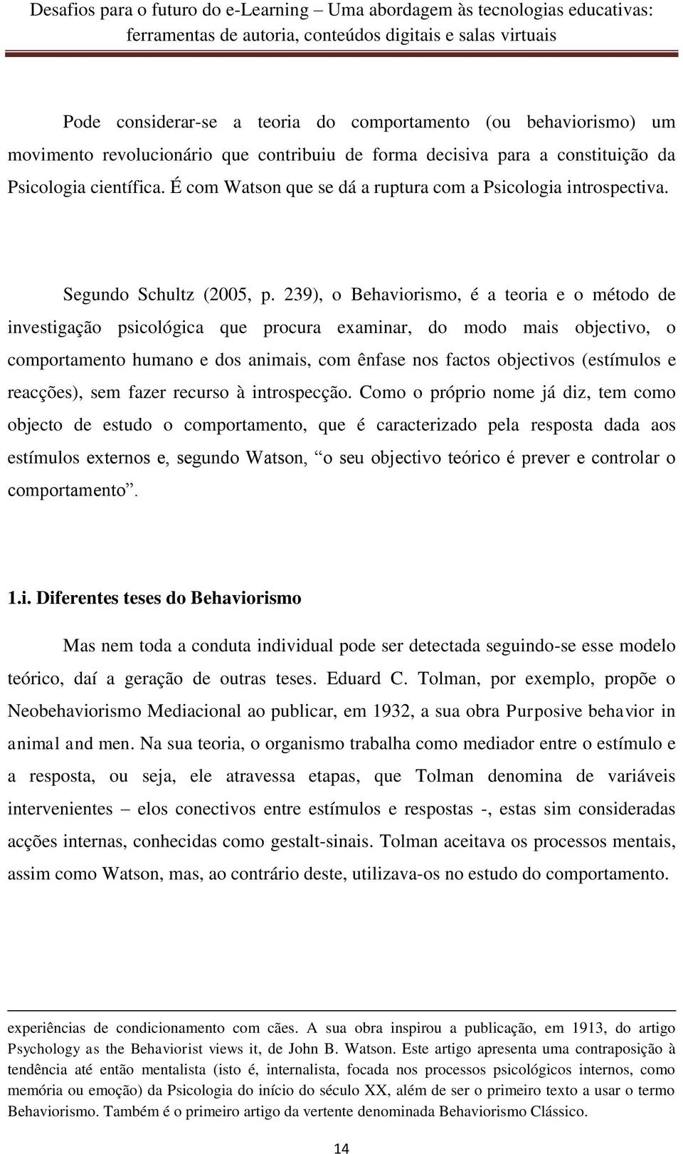 239), o Behaviorismo, é a teoria e o método de investigação psicológica que procura examinar, do modo mais objectivo, o comportamento humano e dos animais, com ênfase nos factos objectivos (estímulos