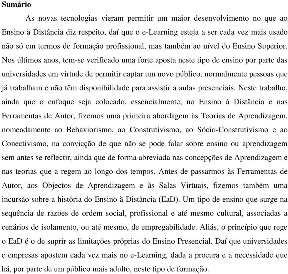 Nos últimos anos, tem-se verificado uma forte aposta neste tipo de ensino por parte das universidades em virtude de permitir captar um novo público, normalmente pessoas que já trabalham e não têm