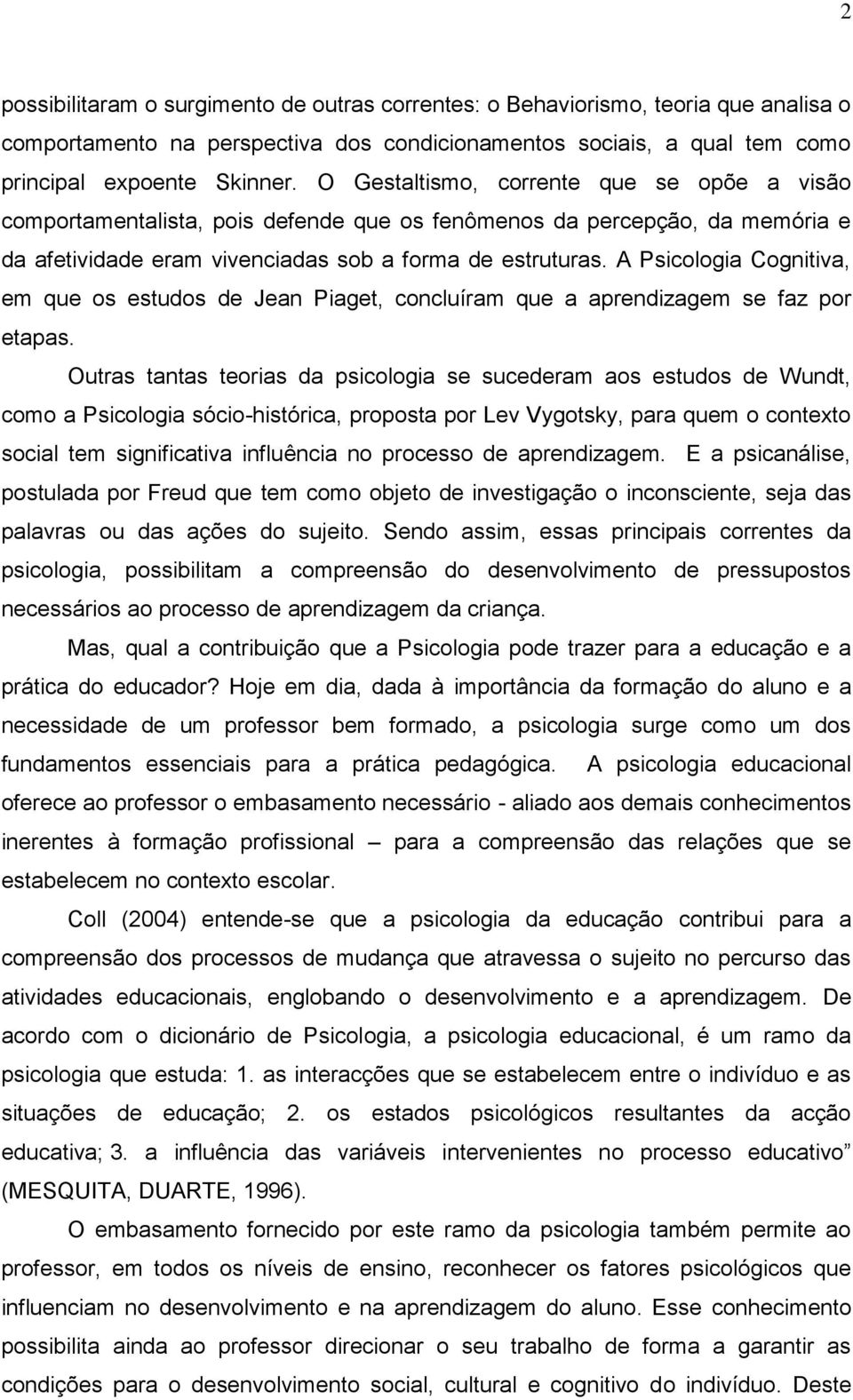 A Psicologia Cognitiva, em que os estudos de Jean Piaget, concluíram que a aprendizagem se faz por etapas.