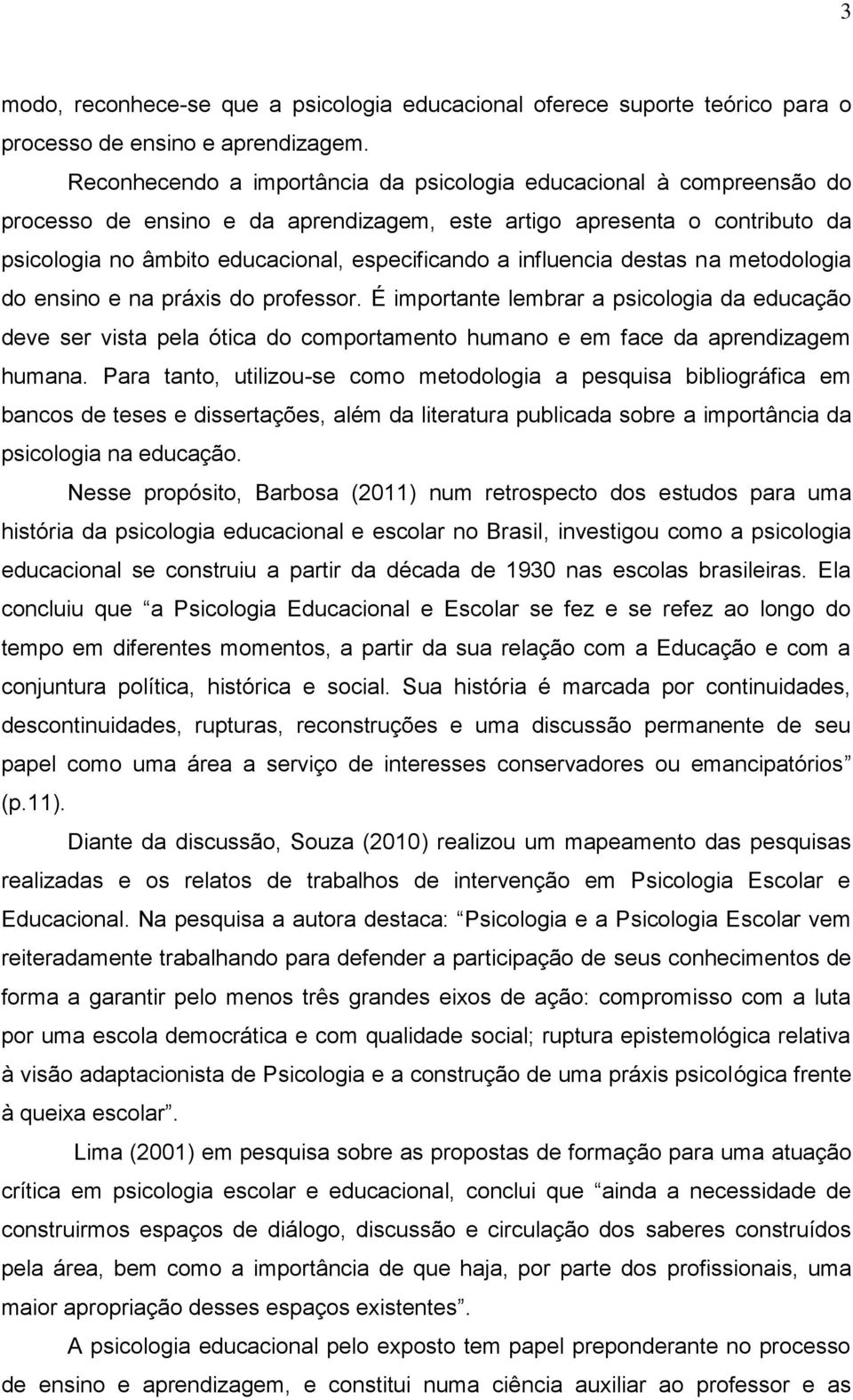 influencia destas na metodologia do ensino e na práxis do professor. É importante lembrar a psicologia da educação deve ser vista pela ótica do comportamento humano e em face da aprendizagem humana.