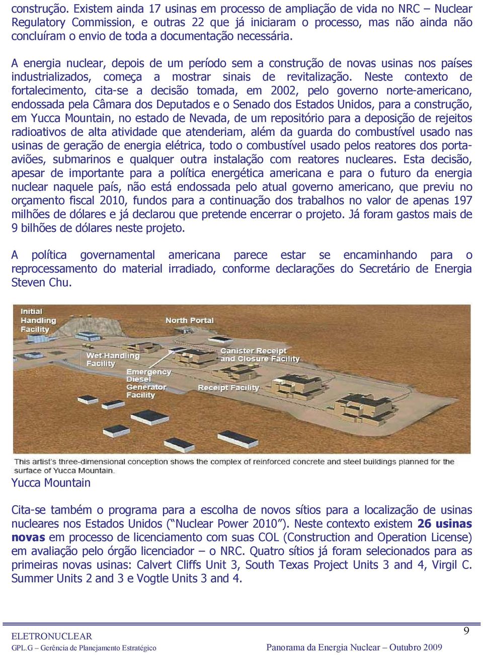 Neste contexto de fortalecimento, cita-se a decisão tomada, em 2002, pelo governo norte-americano, endossada pela Câmara dos Deputados e o Senado dos Estados Unidos, para a, em Yucca Mountain, no