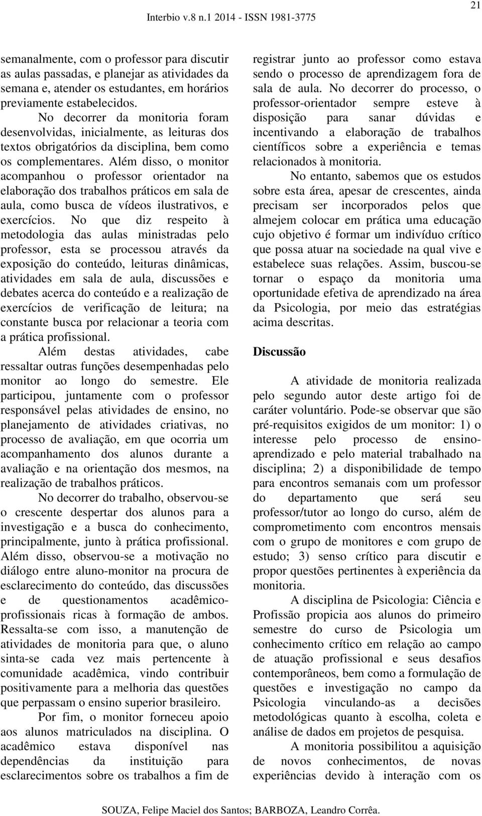 Além disso, o monitor acompanhou o professor orientador na elaboração dos trabalhos práticos em sala de aula, como busca de vídeos ilustrativos, e exercícios.