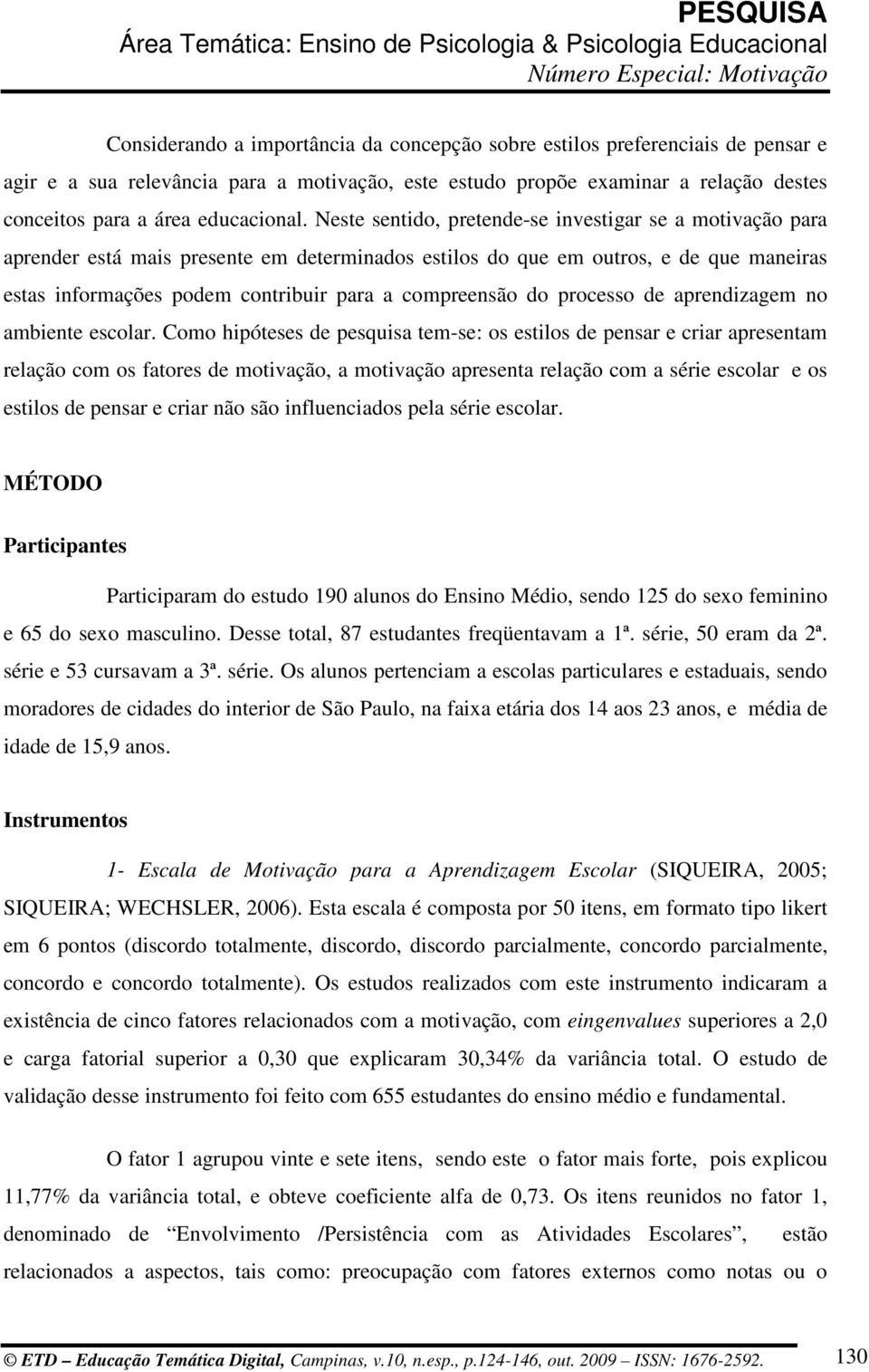 Neste sentido, pretende-se investigar se a motivação para aprender está mais presente em determinados estilos do que em outros, e de que maneiras estas informações podem contribuir para a compreensão