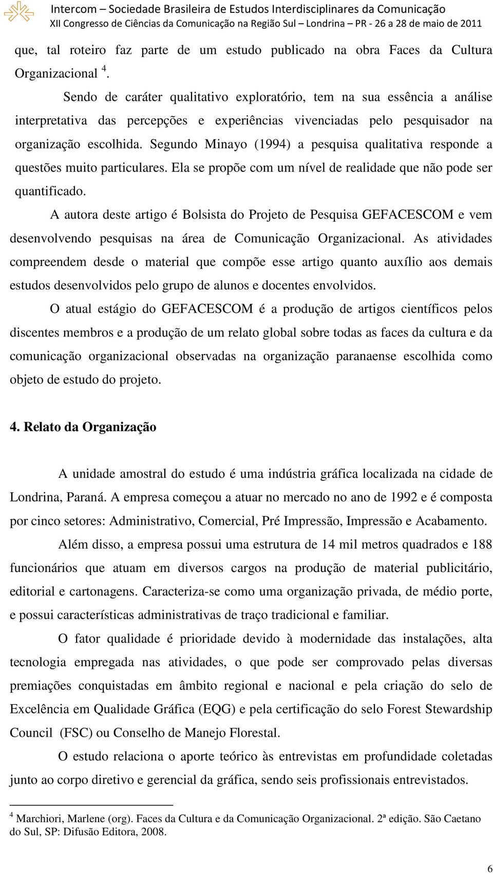 Segundo Minayo (1994) a pesquisa qualitativa responde a questões muito particulares. Ela se propõe com um nível de realidade que não pode ser quantificado.