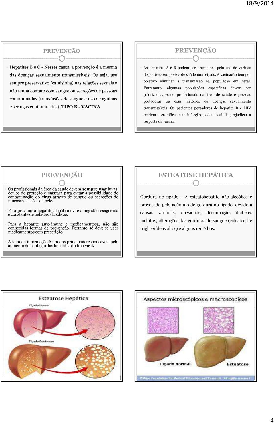 TIPO B- VACINA As hepatites A e B podem ser prevenidas pelo uso de vacinas disponíveis em postos de saúde municipais. A vacinação tem por objetivo eliminar a transmissão na população em geral.