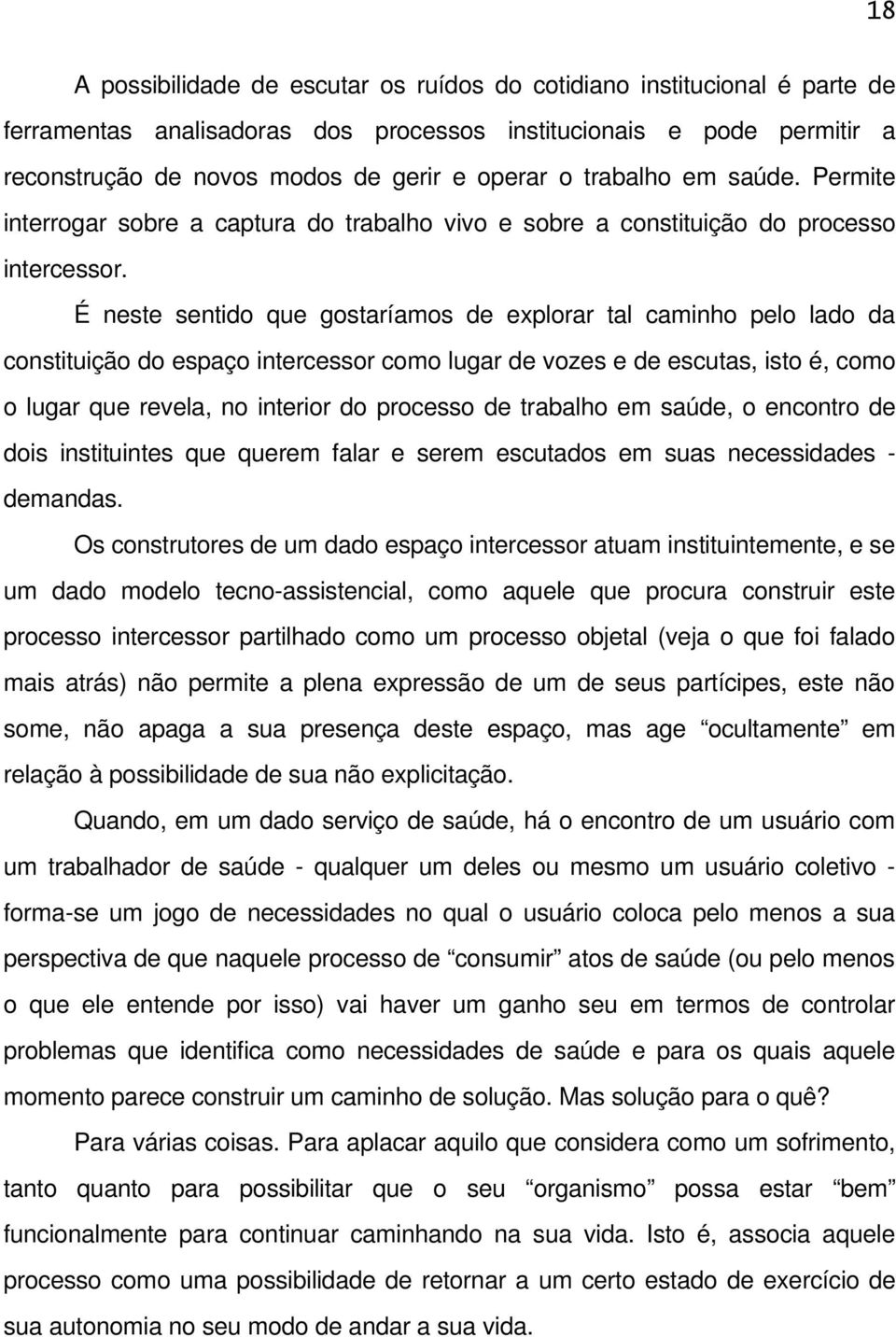 É neste sentido que gostaríamos de explorar tal caminho pelo lado da constituição do espaço intercessor como lugar de vozes e de escutas, isto é, como o lugar que revela, no interior do processo de