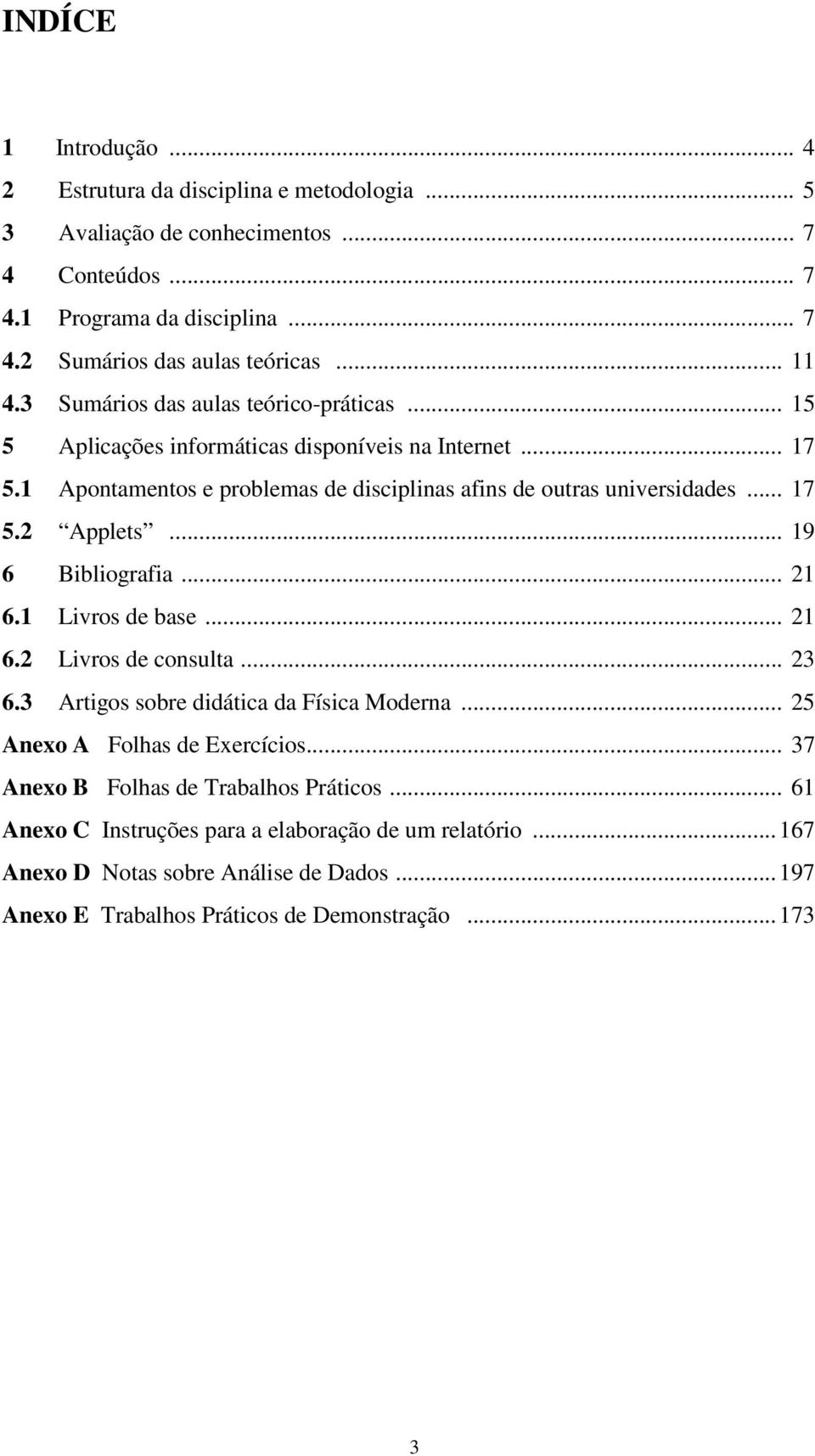 .. 17 5.2 Applets... 19 6 Bibliografia... 21 6.1 Livros de base... 21 6.2 Livros de consulta... 23 6.3 Artigos sobre didática da Física Moderna... 25 Anexo A Folhas de Exercícios.