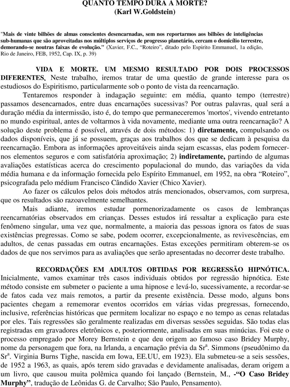 cercam o domicílio terrestre, demorando-se noutras faixas de evolução." (Xavier, F.C., Roteiro, ditado pelo Espirito Emmanuel, 1a edição, Rio de Janeiro, FEB, 1952, Cap. IX, p. 39) VIDA E MORTE.