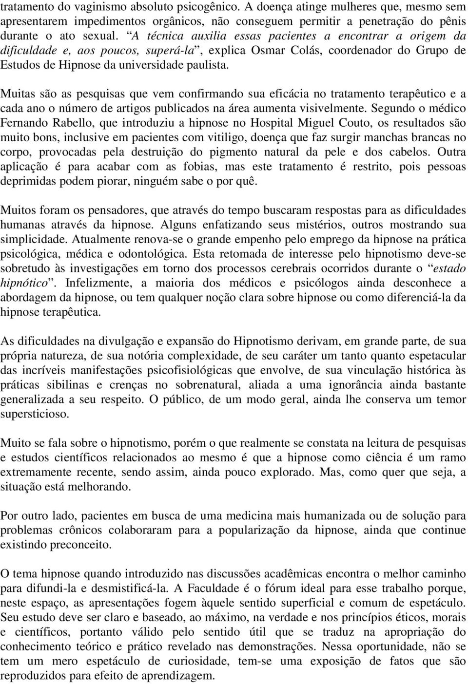 Muitas são as pesquisas que vem confirmando sua eficácia no tratamento terapêutico e a cada ano o número de artigos publicados na área aumenta visivelmente.