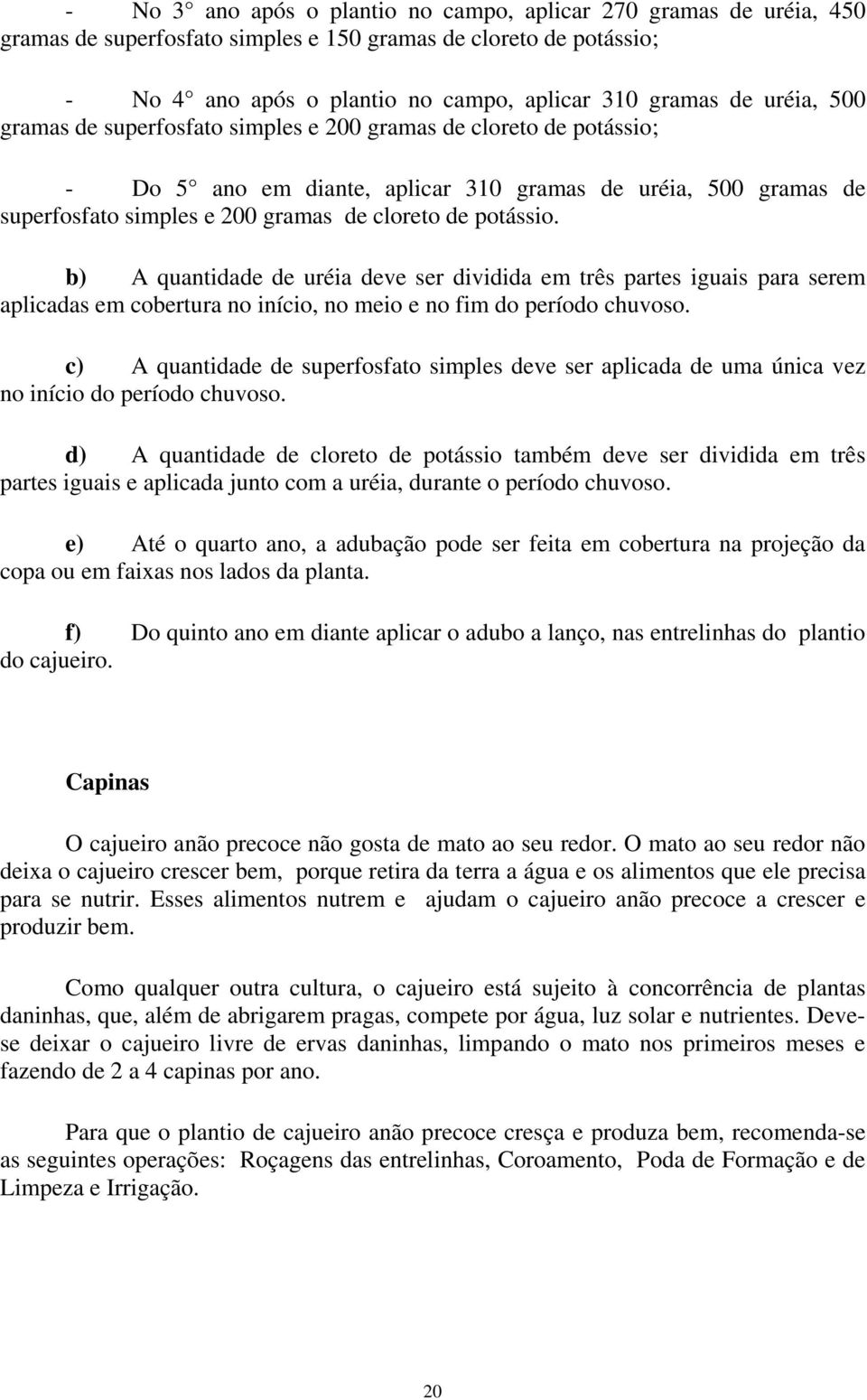 potássio. b) A quantidade de uréia deve ser dividida em três partes iguais para serem aplicadas em cobertura no início, no meio e no fim do período chuvoso.