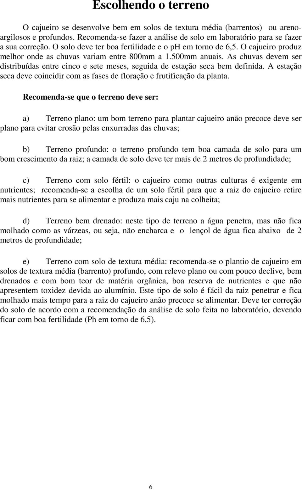 As chuvas devem ser distribuídas entre cinco e sete meses, seguida de estação seca bem definida. A estação seca deve coincidir com as fases de floração e frutificação da planta.