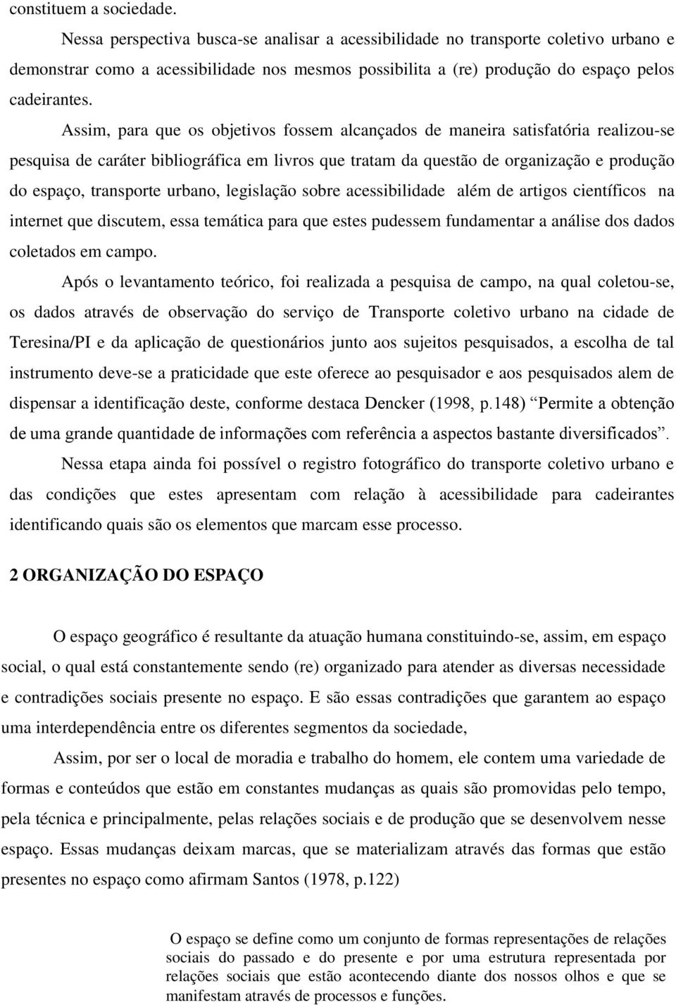 Assim, para que os objetivos fossem alcançados de maneira satisfatória realizou-se pesquisa de caráter bibliográfica em livros que tratam da questão de organização e produção do espaço, transporte