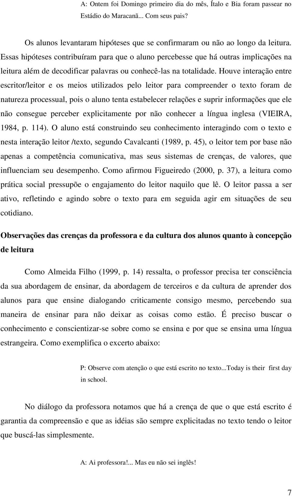 Houve interação entre escritor/leitor e os meios utilizados pelo leitor para compreender o texto foram de natureza processual, pois o aluno tenta estabelecer relações e suprir informações que ele não