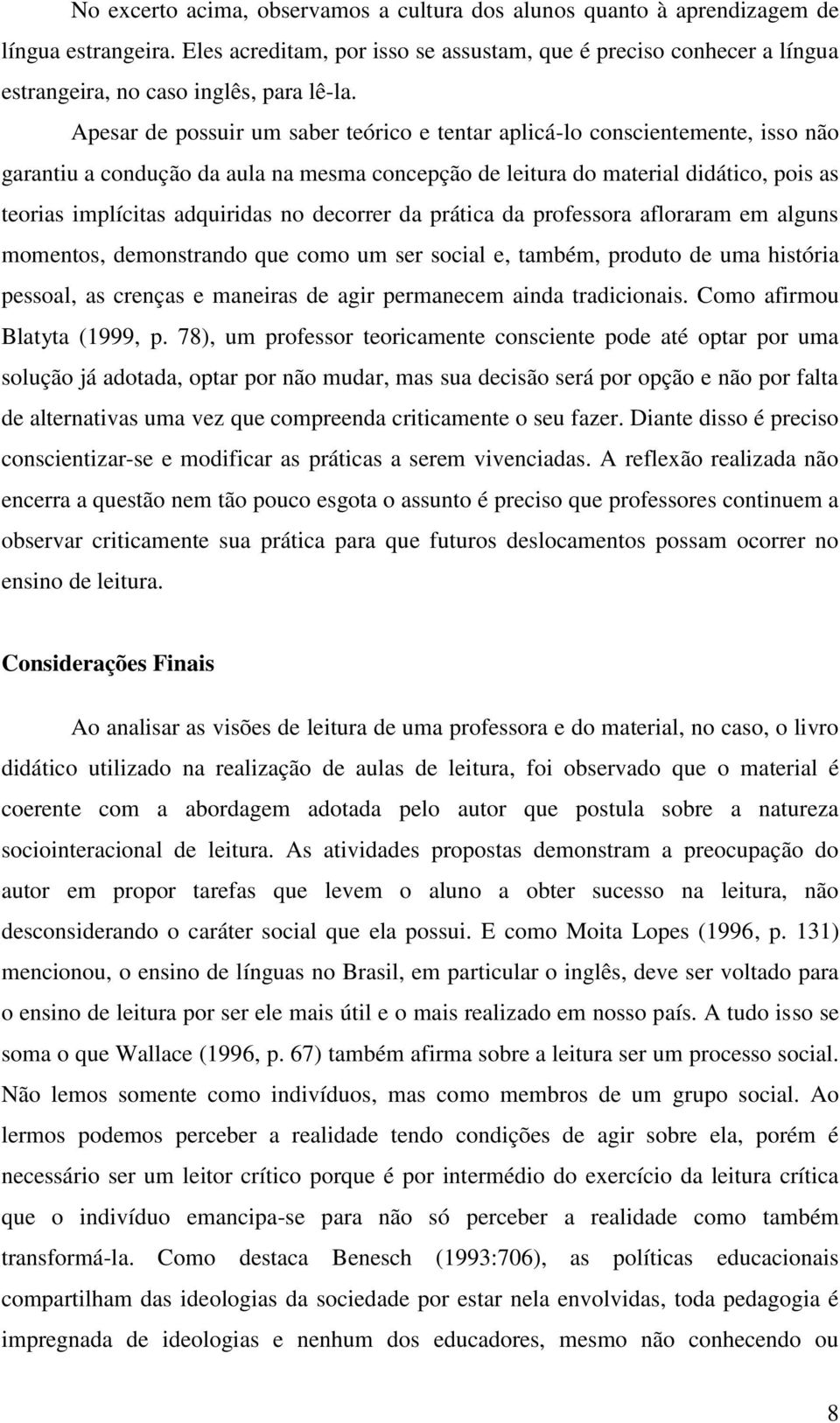 Apesar de possuir um saber teórico e tentar aplicá-lo conscientemente, isso não garantiu a condução da aula na mesma concepção de leitura do material didático, pois as teorias implícitas adquiridas