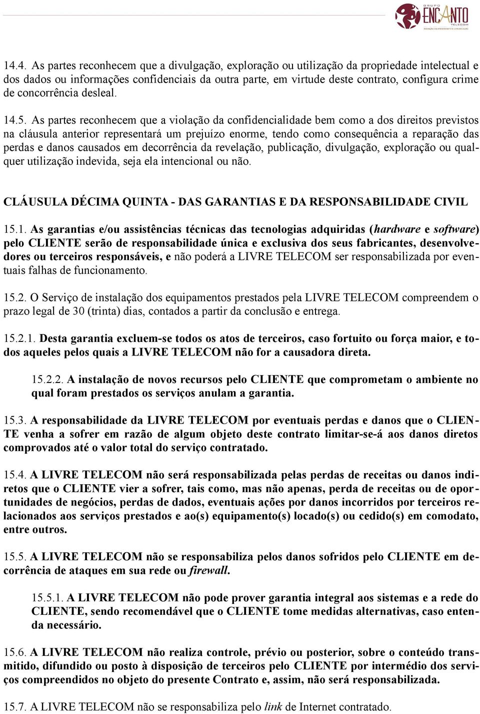 As partes reconhecem que a violação da confidencialidade bem como a dos direitos previstos na cláusula anterior representará um prejuízo enorme, tendo como consequência a reparação das perdas e danos