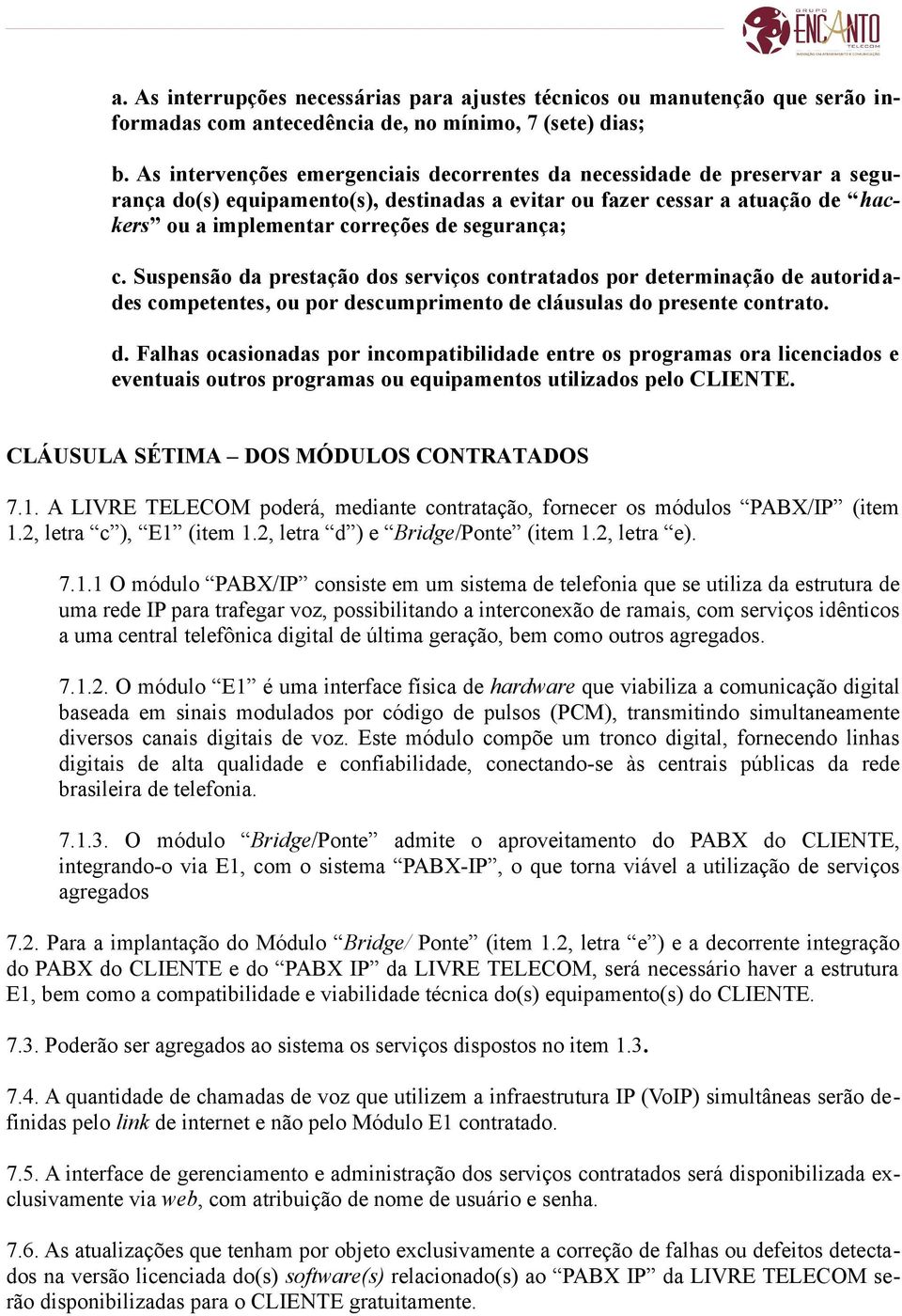 segurança; c. Suspensão da prestação dos serviços contratados por determinação de autoridades competentes, ou por descumprimento de cláusulas do presente contrato. d. Falhas ocasionadas por incompatibilidade entre os programas ora licenciados e eventuais outros programas ou equipamentos utilizados pelo CLIENTE.