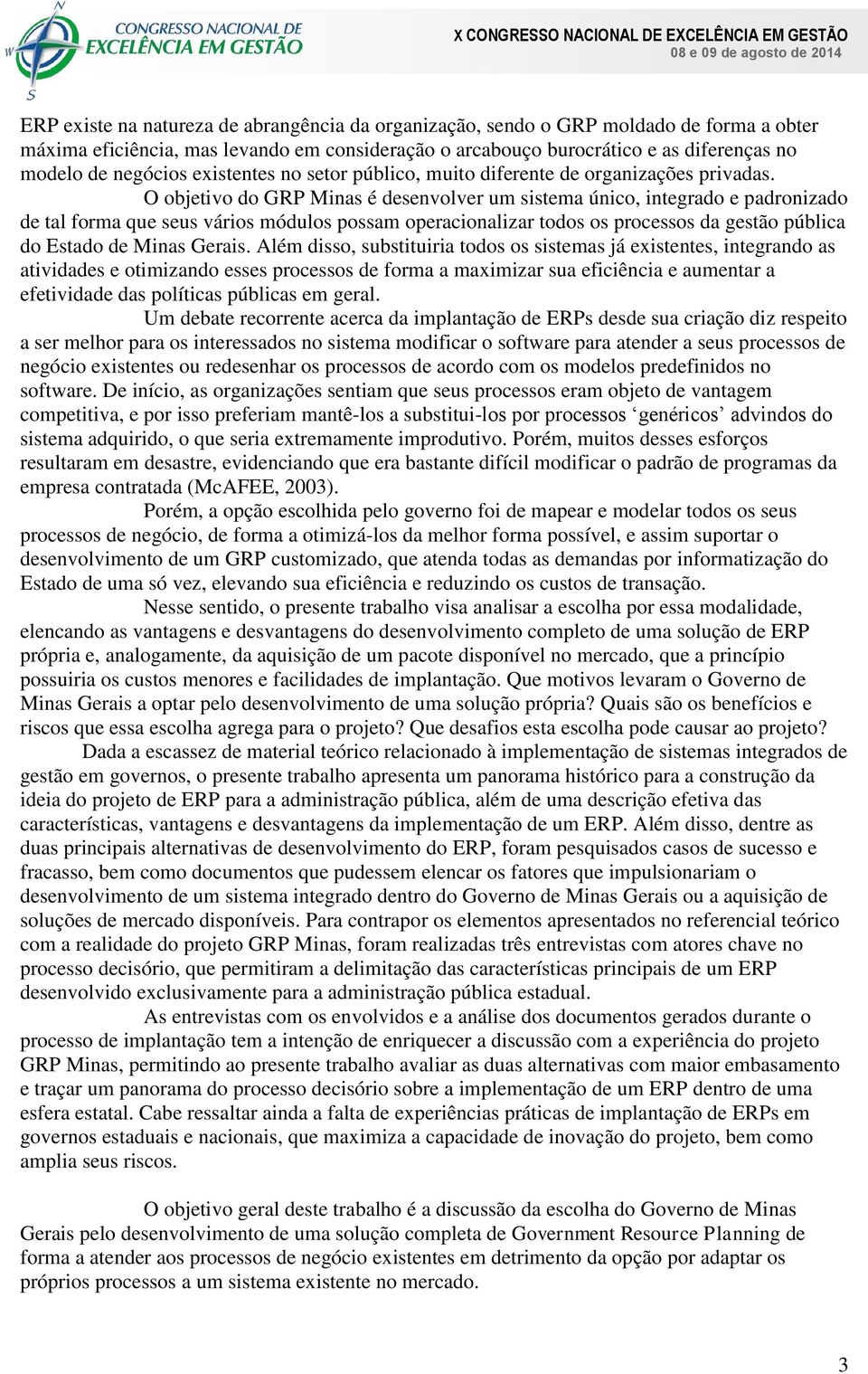 O objetivo do GRP Minas é desenvolver um sistema único, integrado e padronizado de tal forma que seus vários módulos possam operacionalizar todos os processos da gestão pública do Estado de Minas