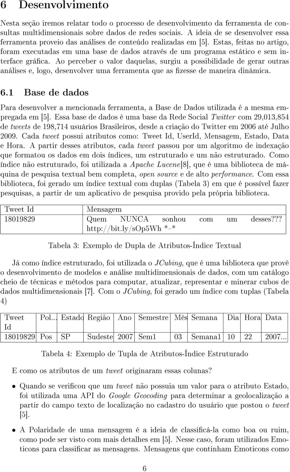 Estas, feitas no artigo, foram executadas em uma base de dados através de um programa estático e sem interface gráca.