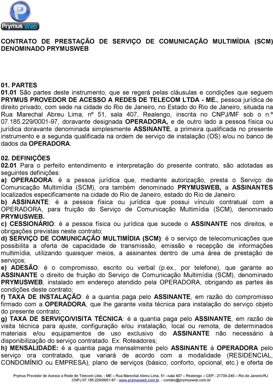 , pessoa jurídica de direito privado, com sede na cidade do Rio de Janeiro, no Estado do Rio de Janeiro, situada na Rua Marechal Abreu Lima, nº 51, sala 407, Realengo, inscrita no CNPJ/MF sob o n.