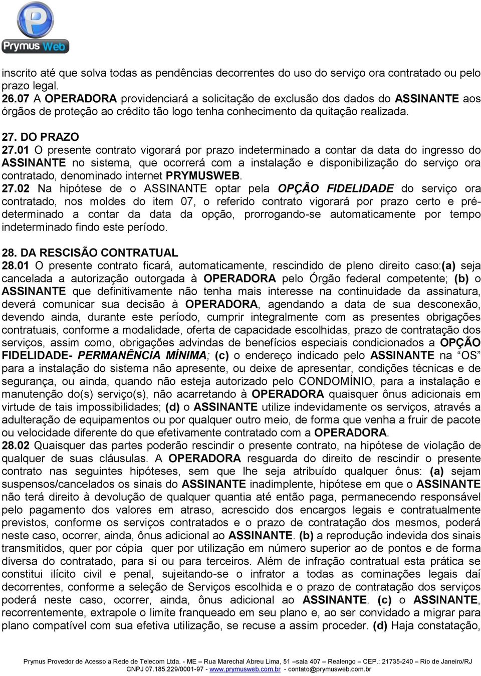 01 O presente contrato vigorará por prazo indeterminado a contar da data do ingresso do ASSINANTE no sistema, que ocorrerá com a instalação e disponibilização do serviço ora contratado, denominado