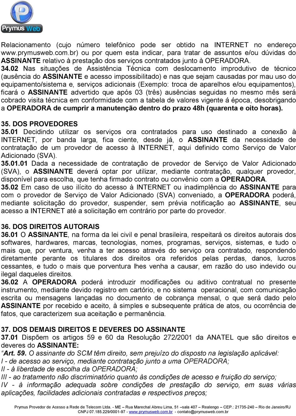 02 Nas situações de Assistência Técnica com deslocamento improdutivo de técnico (ausência do ASSINANTE e acesso impossibilitado) e nas que sejam causadas por mau uso do equipamento/sistema e,