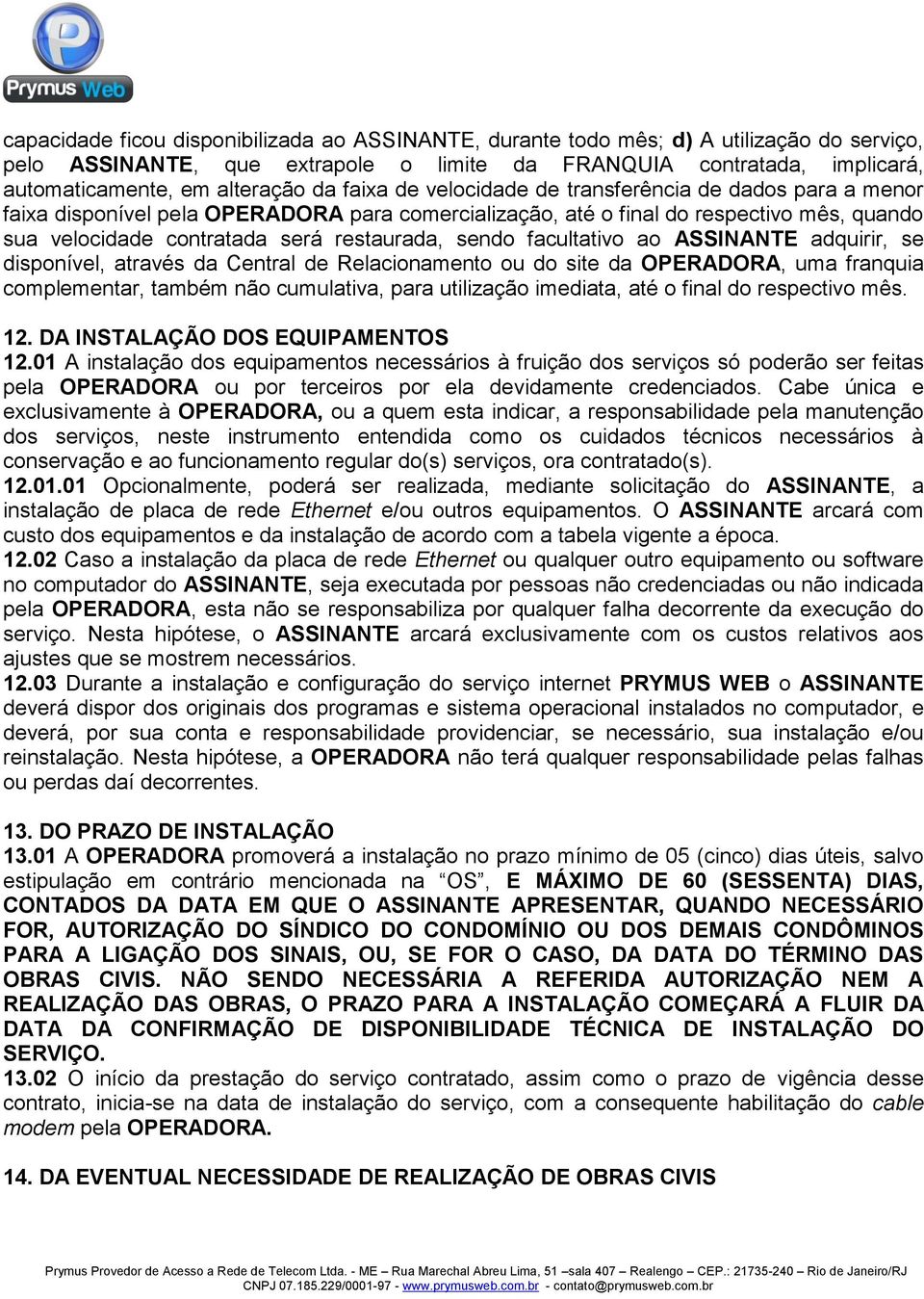 facultativo ao ASSINANTE adquirir, se disponível, através da Central de Relacionamento ou do site da OPERADORA, uma franquia complementar, também não cumulativa, para utilização imediata, até o final